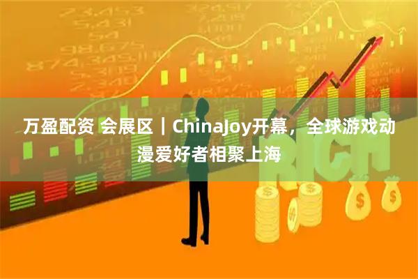 万盈配资 会展区｜ChinaJoy开幕，全球游戏动漫爱好者相聚上海