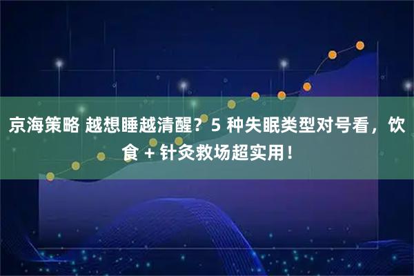 京海策略 越想睡越清醒？5 种失眠类型对号看，饮食 + 针灸救场超实用！