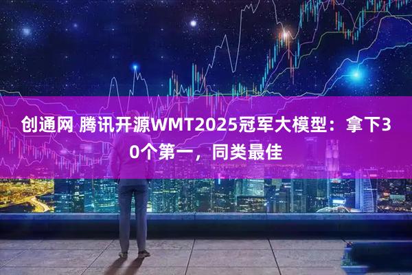 创通网 腾讯开源WMT2025冠军大模型：拿下30个第一，同类最佳