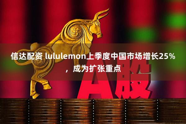 信达配资 lululemon上季度中国市场增长25%，成为扩张重点