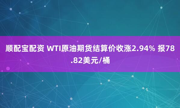 顺配宝配资 WTI原油期货结算价收涨2.94% 报78.82美元/桶