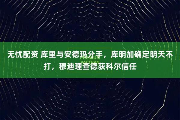 无忧配资 库里与安德玛分手，库明加确定明天不打，穆迪理查德获科尔信任