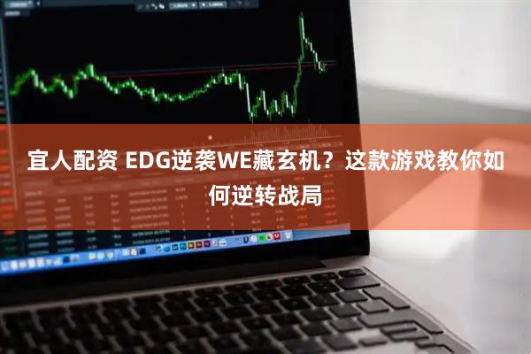 宜人配资 EDG逆袭WE藏玄机？这款游戏教你如何逆转战局