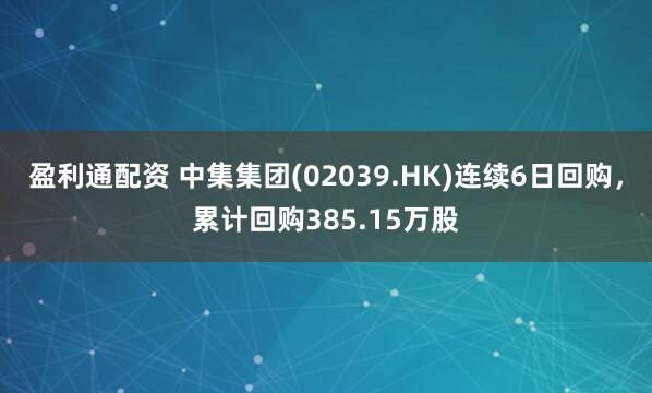 盈利通配资 中集集团(02039.HK)连续6日回购，累计回购385.15万股