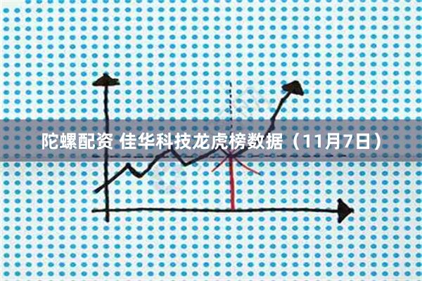 陀螺配资 佳华科技龙虎榜数据（11月7日）