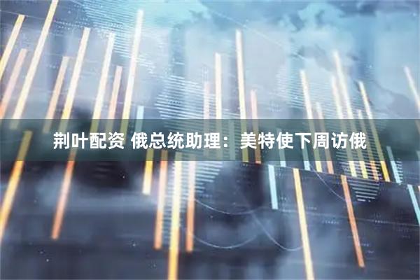 荆叶配资 俄总统助理：美特使下周访俄