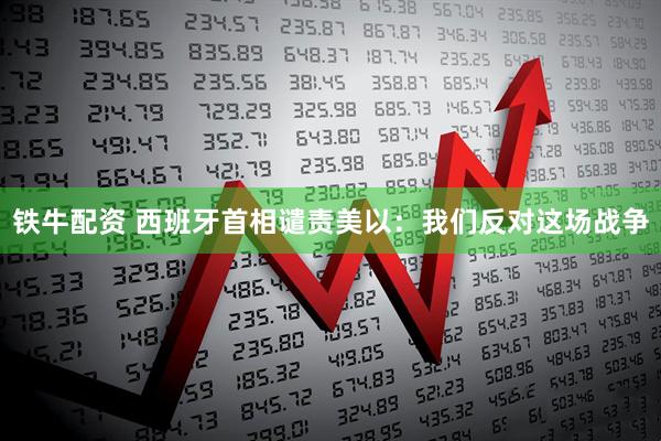 铁牛配资 西班牙首相谴责美以：我们反对这场战争